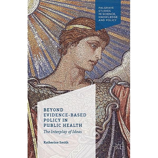 Beyond Evidence Based Policy in Public Health / Palgrave Studies in Science, Knowledge and Policy, K. Smith