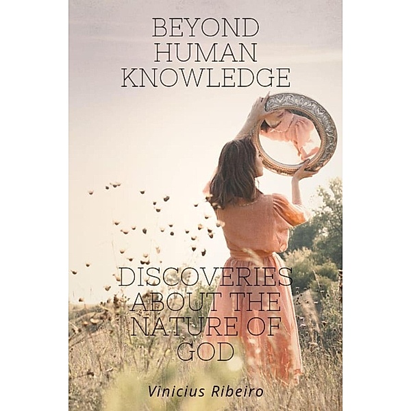 Beyond Human Knowledge  Discoveries about the Nature of God, Vinicius Ribeiro