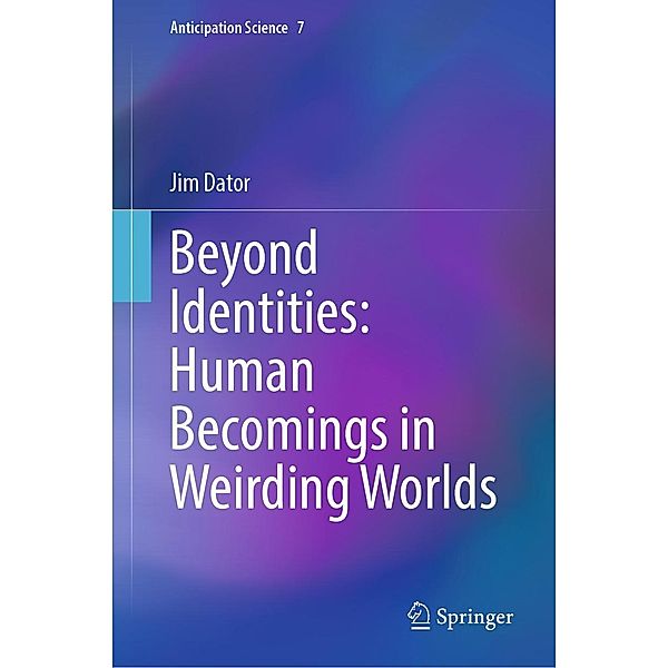 Beyond Identities: Human Becomings in Weirding Worlds / Anticipation Science Bd.7, Jim Dator