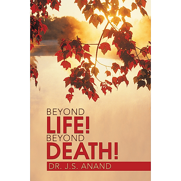 Beyond Life! Beyond Death!, Dr. J.S. Anand