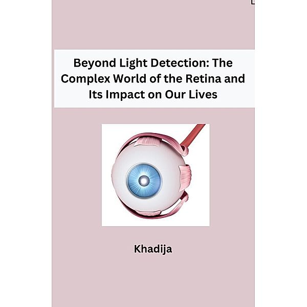 Beyond Light Detection: The Complex World of the Retina and Its Impact on Our Lives, Khadija