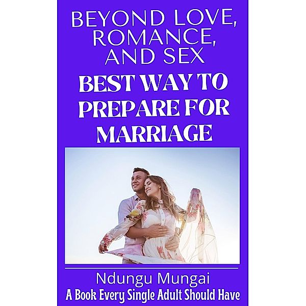 Beyond Love, Romance, and Sex: Best Way to Prepare for Marriage, Ndungu Mungai