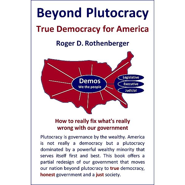 Beyond Plutocracy - True Democracy for America, Roger Rothenberger