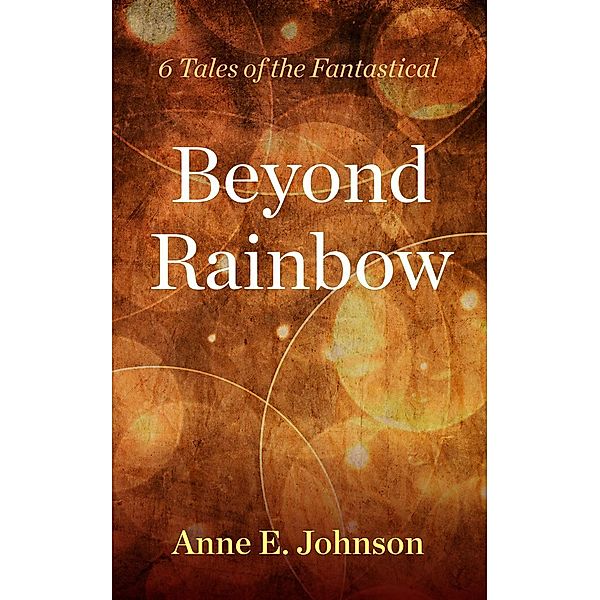 Beyond Rainbow: 6 Tales of the Fantastical, Anne E. Johnson