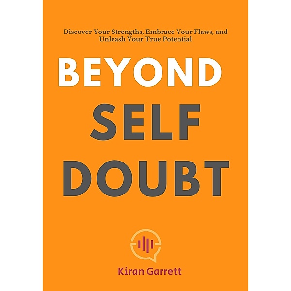 Beyond Self-Doubt: Discover Your Strengths, Embrace Your Flaws, and Unleash Your True Potential, Kiran Garrett