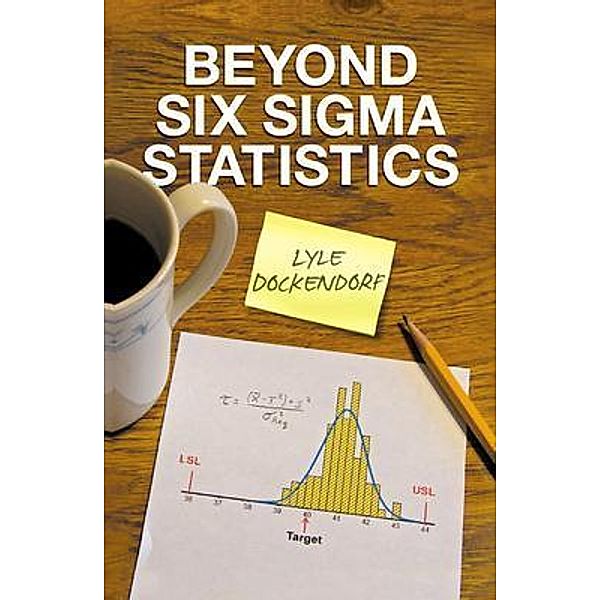 Beyond Six Sigma Statistics, Lyle Dockendorf