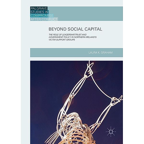 Beyond Social Capital / Palgrave Studies in Compromise after Conflict, Laura K. Graham