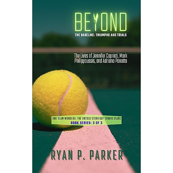 Beyond the Baseline: Triumphs and Trials: The Lives of Jennifer Capriati, Mark Philippoussis, and Adriano Panatta (One Slam Wonders: The Untold Stories of Tennis Stars, #3) / One Slam Wonders: The Untold Stories of Tennis Stars, Ryan P. Parker