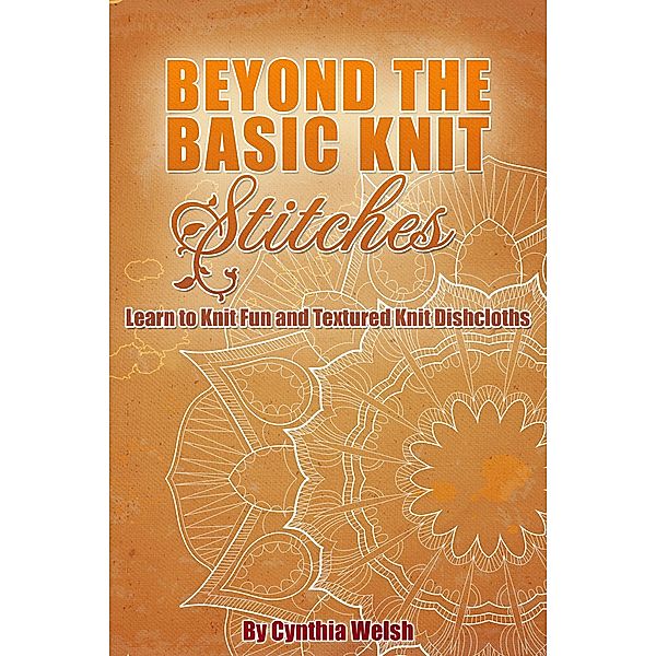 Beyond the Basic Knit Stitches. Learn to Knit Fun and Textured Knit Dishcloths, Cynthia Welsh