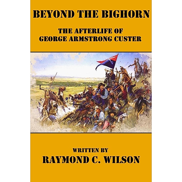 Beyond the Bighorn: The Afterlife of George Armstrong Custer (The Life and Death of George Armstrong Custer, #2) / The Life and Death of George Armstrong Custer, Raymond C. Wilson