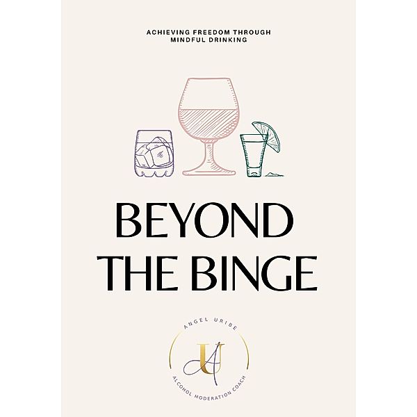 Beyond the Binge:Achieving Freedom through Mindful Drinking, Angel Uribe