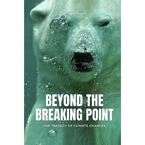 Beyond The Breaking Point The Tragedy of Climate Changes, Davis Truman