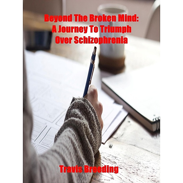 Beyond the Broken Mind: A Journey to Triumph Over Schizophrenia, Travis Breeding