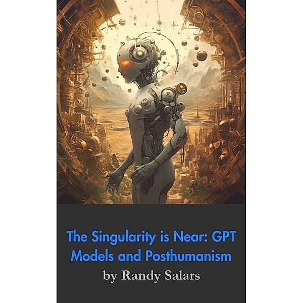 Beyond the Code: GPT Models, The Singularity, and Posthumanism (Through the AI Lens: The Futurism Files, #2) / Through the AI Lens: The Futurism Files, Randal Salars