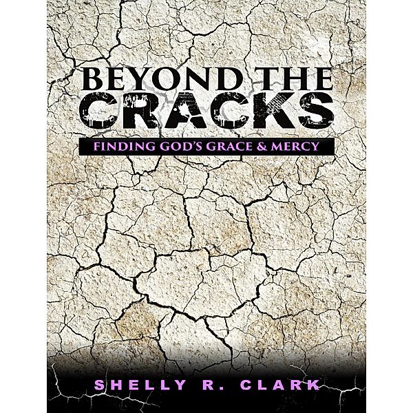Beyond the Cracks: Finding God's Grace and Mercy, Shelly R. Clark