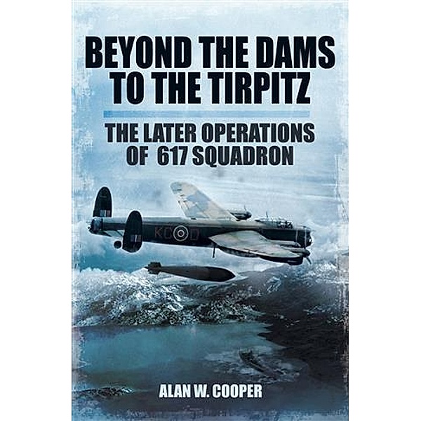 Beyond the Dams to the Tirpitz, Alan W Cooper