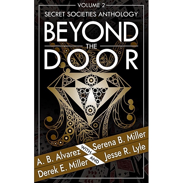 Beyond The Door: Volume 2: Secret Societies Anthology (Beyond The Door Anthology, #2), Serena B. Miller, A. B. Alvarez, Derek E. Miller, Jesse R. Lyle