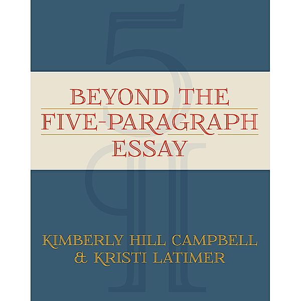 Beyond the Five Paragraph Essay, Kimberly Campbell, Kristi Latimer