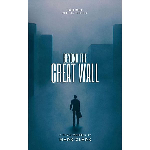 Beyond the Great Wall (The I.Q. Trilogy, #1) / The I.Q. Trilogy, Mark Clark