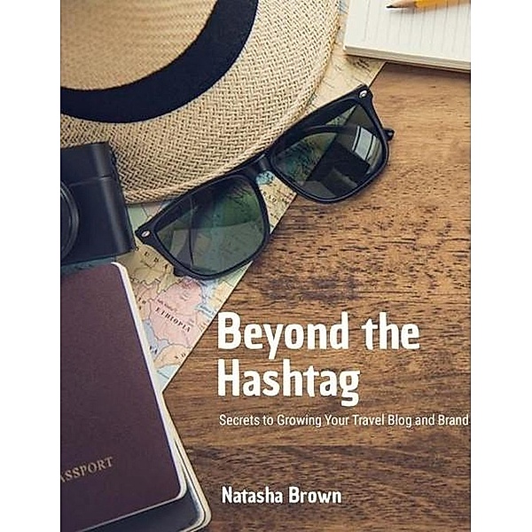 Beyond the Hashtag Secrets to Growing Your Travel Blog and Brand, Natasha Brown