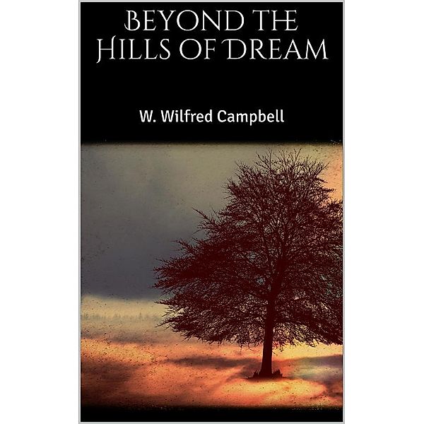 Beyond the Hills of Dream, W. Wilfred Campbell