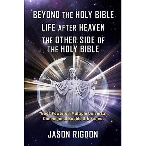 Beyond the Holy Bible Life After Heaven the Other Side of the Holy Bible, Jason Rigdon