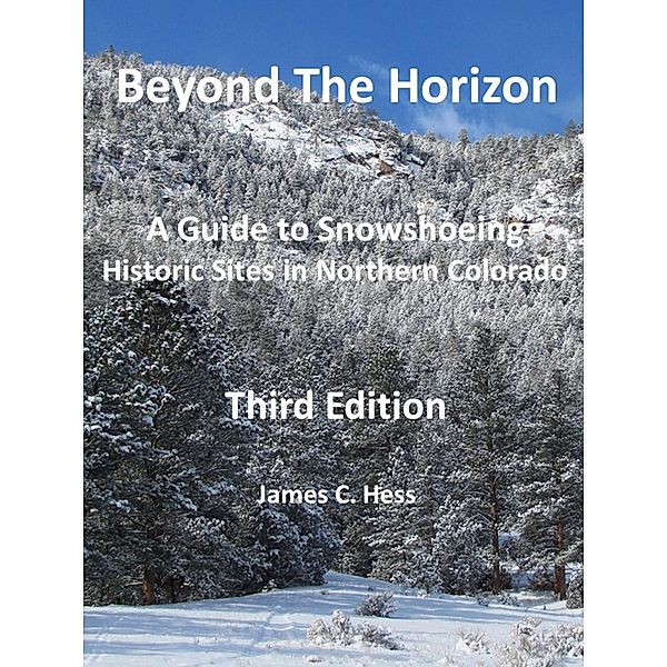 Beyond The Horizon: A Guide to Snowshoeing Historic Sites in Northern Colorado, Third Edition, James Hess