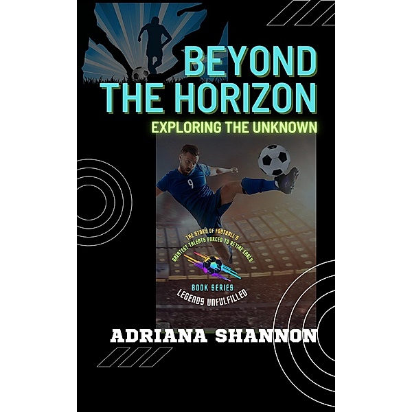 Beyond the Horizon: Exploring the Unknown (Legends Unfulfilled: The Story of Football's Greatest Talents Forced to Retire Early, #2) / Legends Unfulfilled: The Story of Football's Greatest Talents Forced to Retire Early, Adriana Shannon