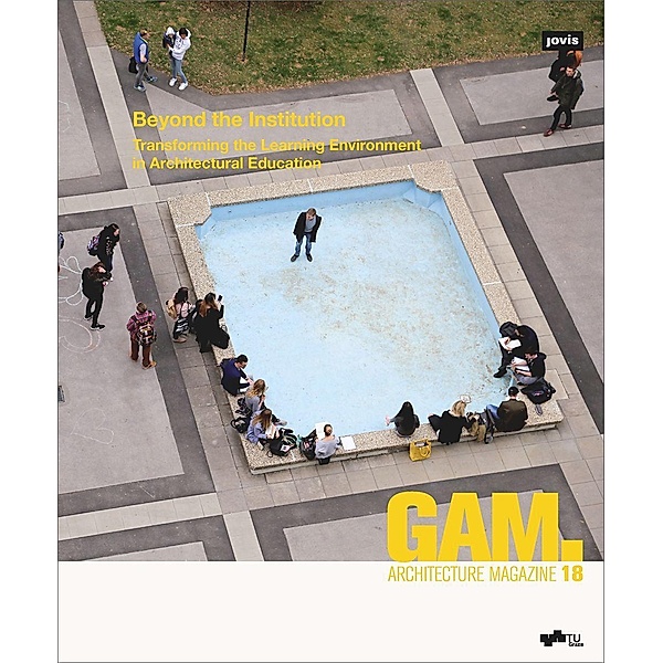 Beyond the Institution: Transforming the Learning Environment in Architectural Education / GAM - Graz Architecture Magazine Bd.18