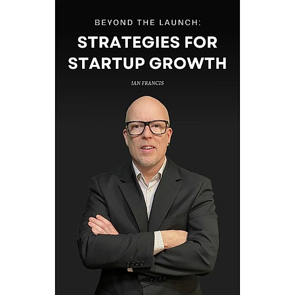 Beyond the Launch: Strategies for Startup Growth, Ian Francis