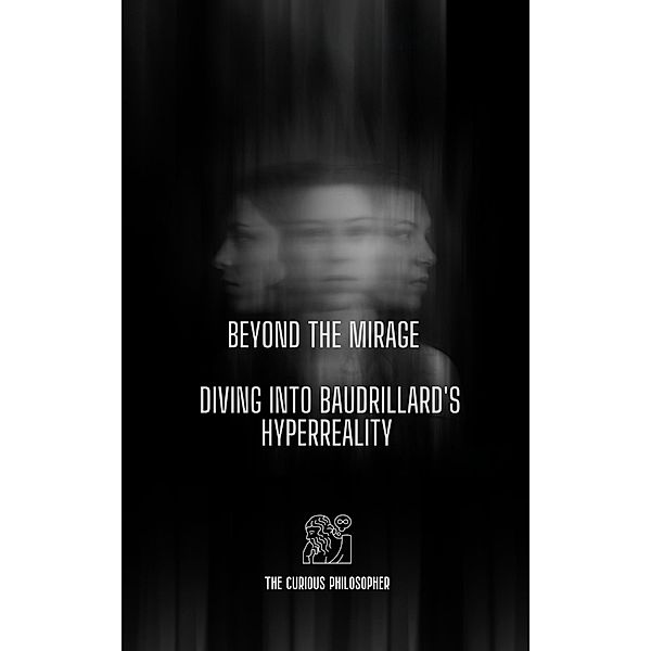 Beyond the Mirage: Diving into Baudrillard's Hyperreality, The Curious Philosopher