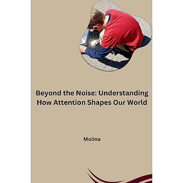 Beyond the Noise: Understanding How Attention Shapes Our World, Molina