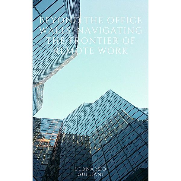 Beyond the Office Walls Navigating the Frontier of Remote Work, Leonardo Guiliani