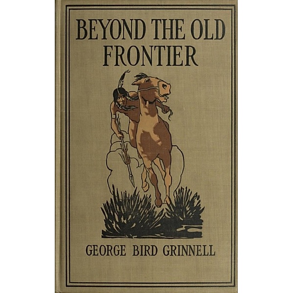Beyond the Old Frontier -, George Bird Grinnell