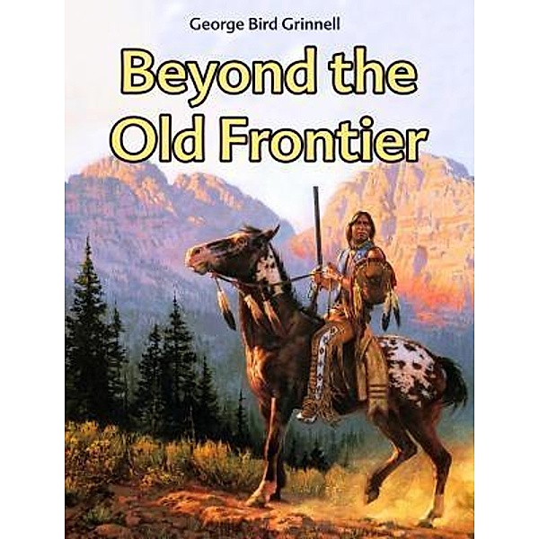 Beyond the Old Frontier / SC Active Business Development SRL, George Bird Grinnell