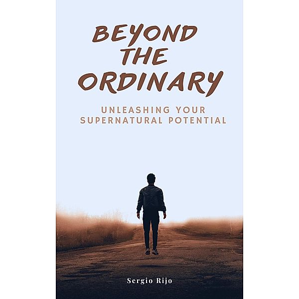 Beyond the Ordinary: Unleashing Your Supernatural Potential, Sergio Rijo