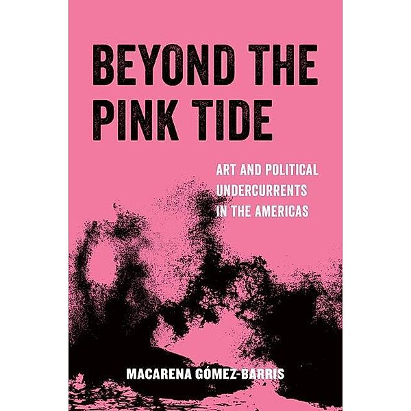 Beyond the Pink Tide / American Studies Now: Critical Histories of the Present Bd.7, Macarena Gomez-Barris