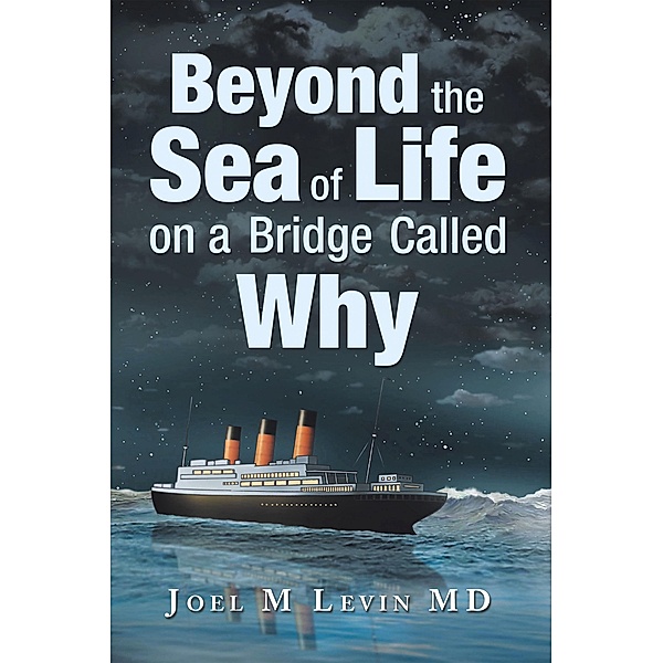 Beyond the Sea of Life on a Bridge Called Why, Joel M Levin MD