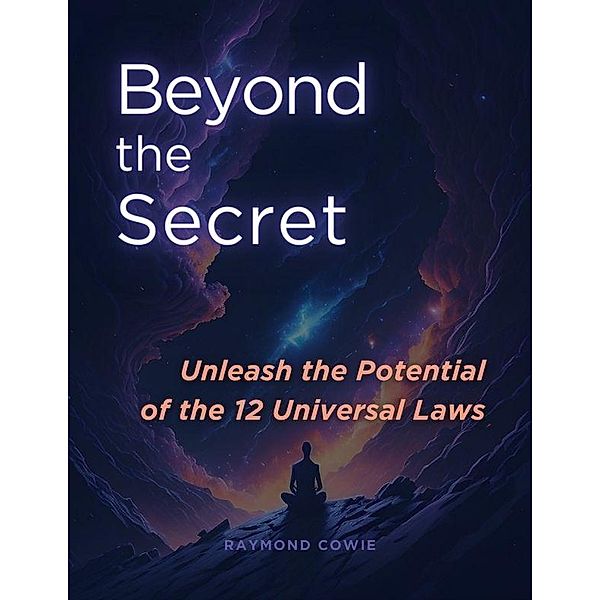 Beyond the Secret: Unleash the Potential of the 12 Universal Laws (The Universal Laws, #3) / The Universal Laws, Raymond Cowie