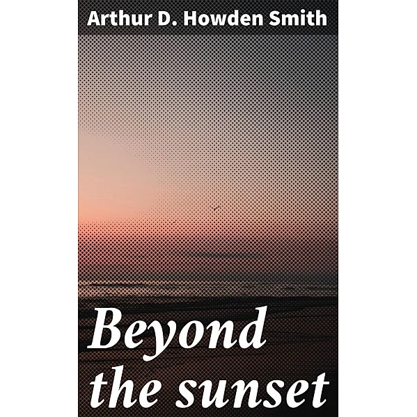 Beyond the sunset, Arthur D. Howden Smith