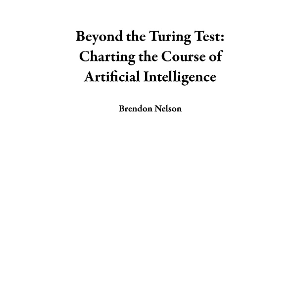 Beyond the Turing Test: Charting the Course of Artificial Intelligence, Brendon Nelson