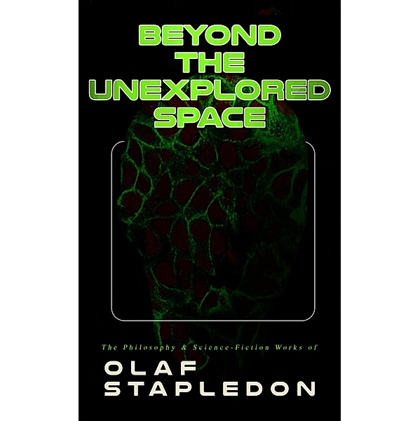 Beyond the Unexplored Space: The Philosophy & Science-Fiction Works of Olaf Stapledon, Olaf Stapledon