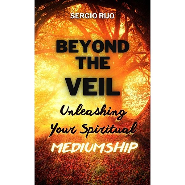 Beyond the Veil: Unleashing Your Spiritual Mediumship, Sergio Rijo