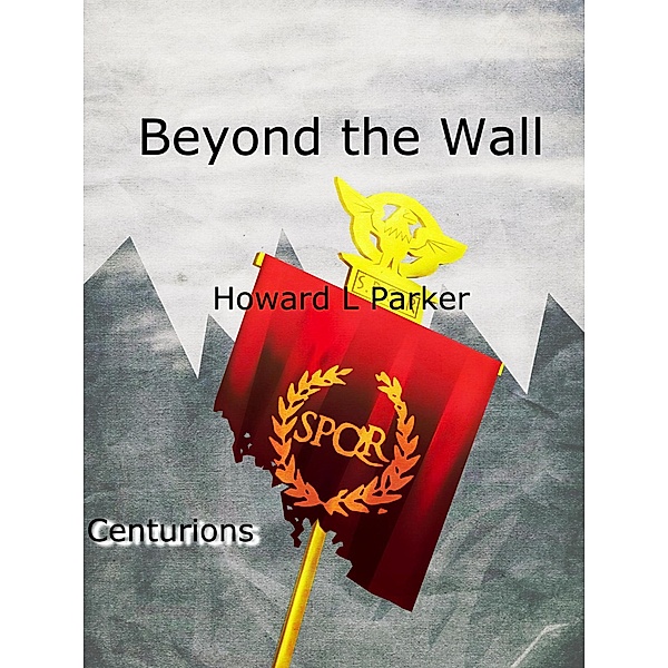 Beyond the Wall (Centurions, #1) / Centurions, Howard L Parker