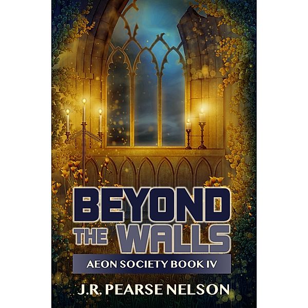 Beyond the Walls (Aeon Society, #4) / Aeon Society, J. R. Pearse Nelson