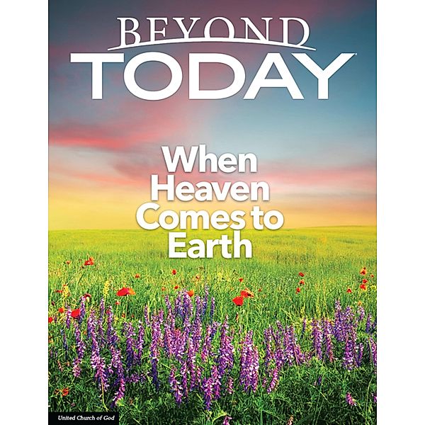 Beyond Today Magazine: When Heaven Comes to Earth, United Church of God