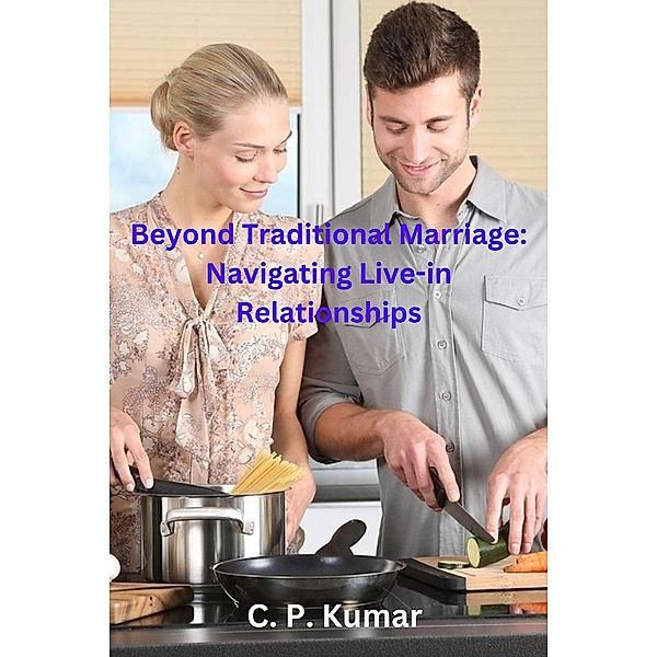Beyond Traditional Marriage: Navigating Live-in Relationships, C. P. Kumar