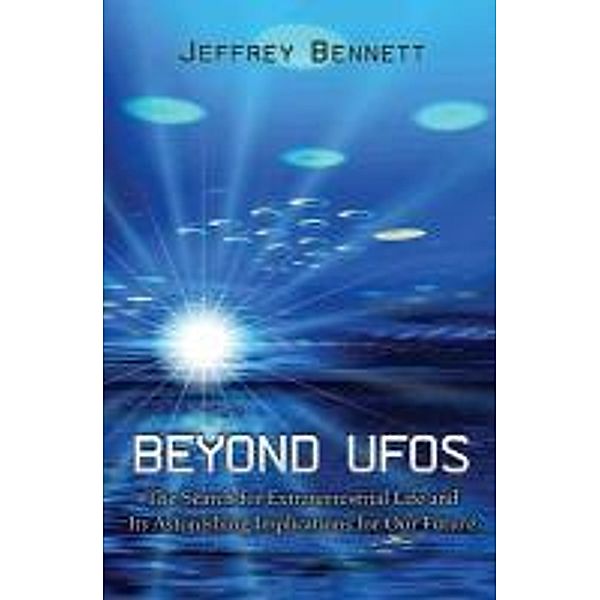 Beyond UFOs: The Search for Extraterrestrial Life and Its Astonishing Implications for Our Future, Jeffrey Bennett