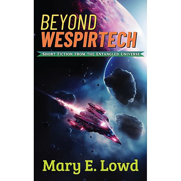 Beyond Wespirtech (Short Fiction from the Entangled Universe, #2) / Short Fiction from the Entangled Universe, Mary E. Lowd