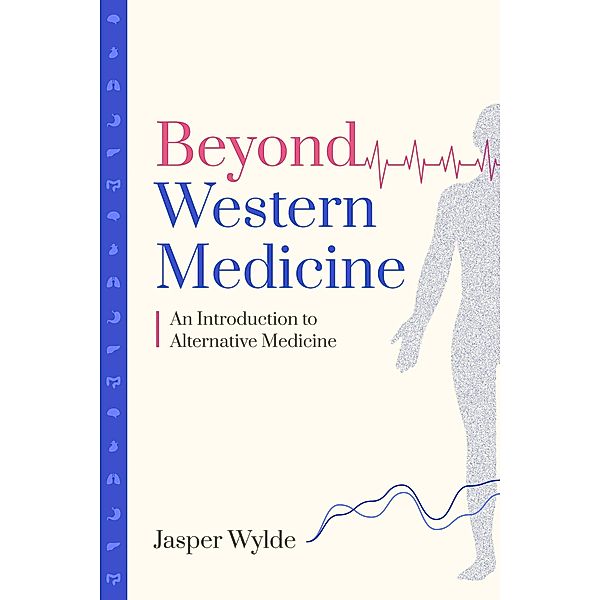 Beyond Western Medicine - An Introduction to Alternative Medicine, Jasper Wylde